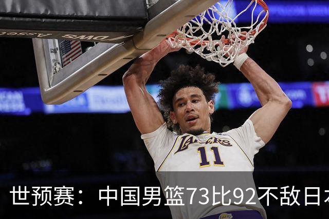 世预赛：中国男篮73比92不敌日本男篮