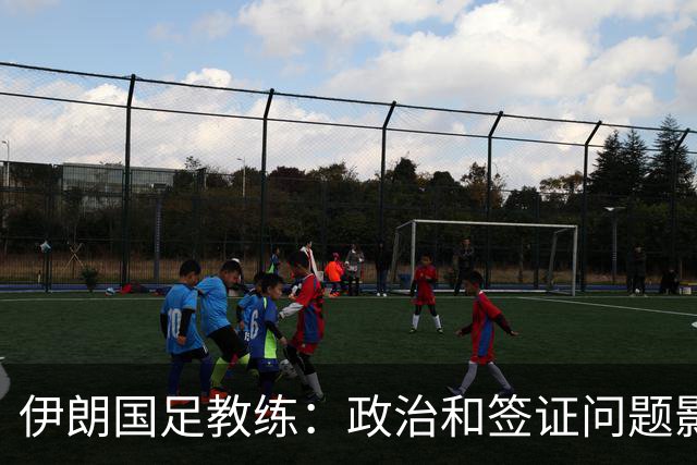 伊朗国足教练：政治和签证问题影响备战 但仍将全力以赴