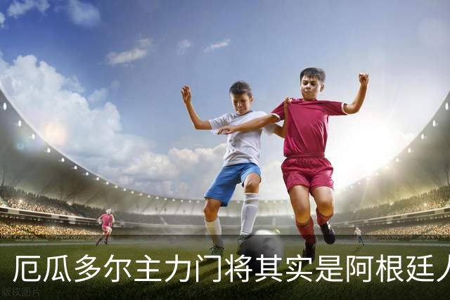 厄瓜多尔主力门将其实是阿根廷人，小时候还赢过梅西自行车