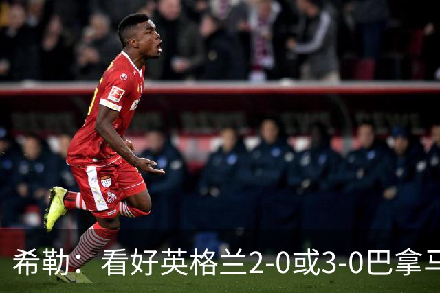 希勒：看好英格兰2-0或3-0巴拿马 凯恩错失机会后肯定想进球