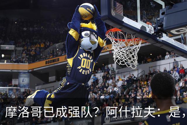 摩洛哥已成强队？阿什拉夫：是，很多人以为2022年我们只是运气好