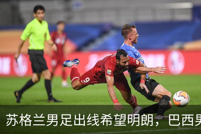苏格兰男足出线希望明朗，巴西男足小组末战以控场为主！