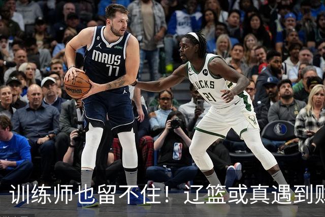 训练师也留不住！辽篮或真遇到财务危机，赵继伟付豪也不是不能卖