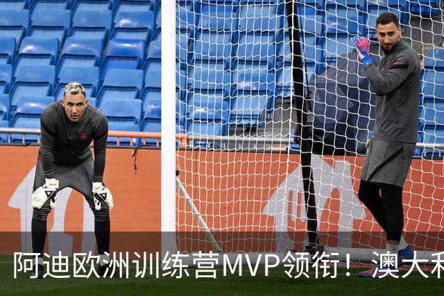 阿迪欧洲训练营MVP领衔！澳大利亚6月21日以年轻阵容对阵中国男篮