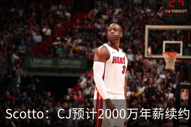 Scotto：CJ预计2000万年薪续约 老鹰靠考虑库明加未来